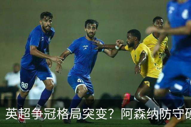 英超争冠格局突变？阿森纳防守硬气领跑，这波真的能夺冠吗？